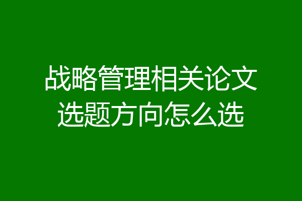 战略管理相关论文选题方向怎么选