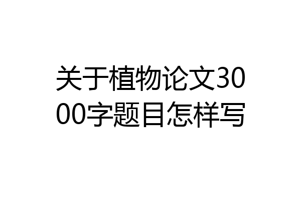 关于植物论文3000字题目怎样写
