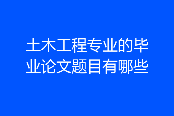 土木工程专业的毕业论文题目有哪些