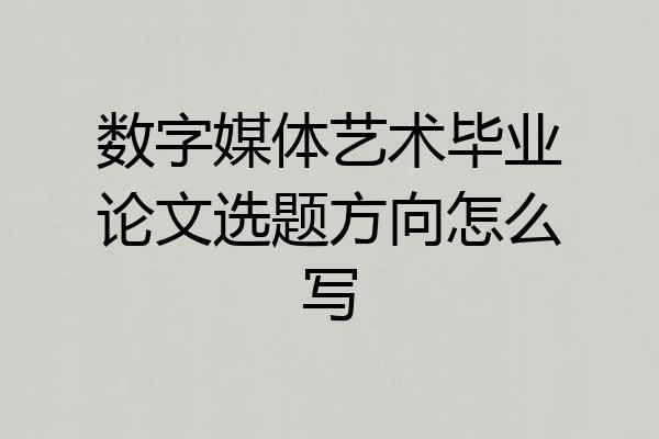 数字媒体艺术毕业论文选题方向怎么写