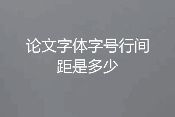 论文字体字号行间距是多少
