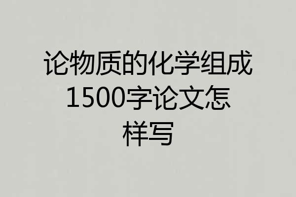 论物质的化学组成1500字论文怎样写