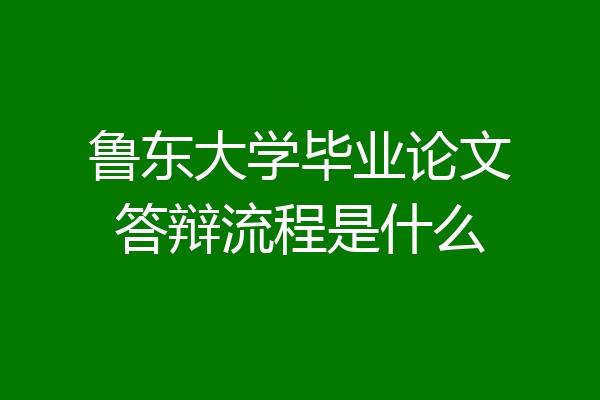 鲁东大学毕业论文答辩流程是什么