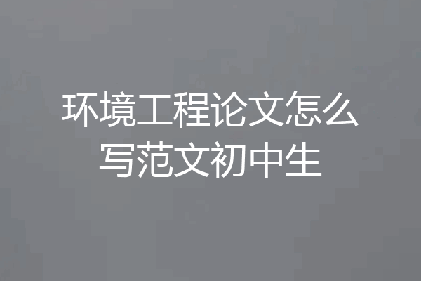 环境工程论文怎么写范文初中生