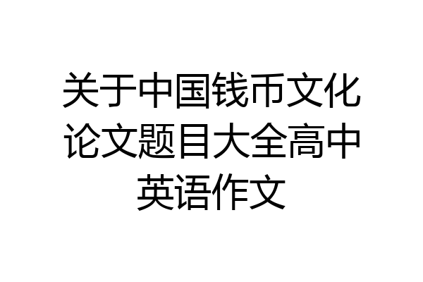 关于中国钱币文化论文题目大全高中英语作文