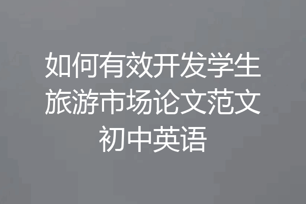 如何有效开发学生旅游市场论文范文初中英语