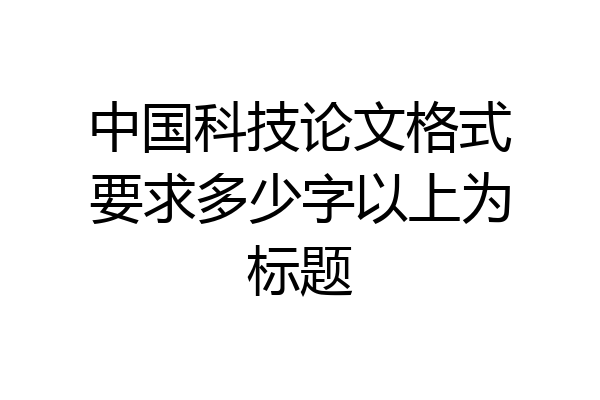 中国科技论文格式要求多少字以上为标题