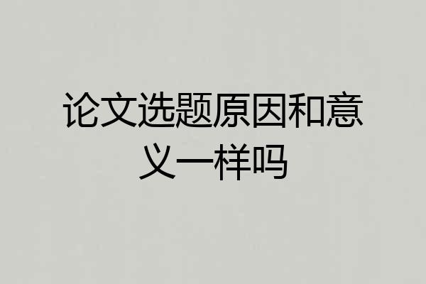 论文选题原因和意义一样吗