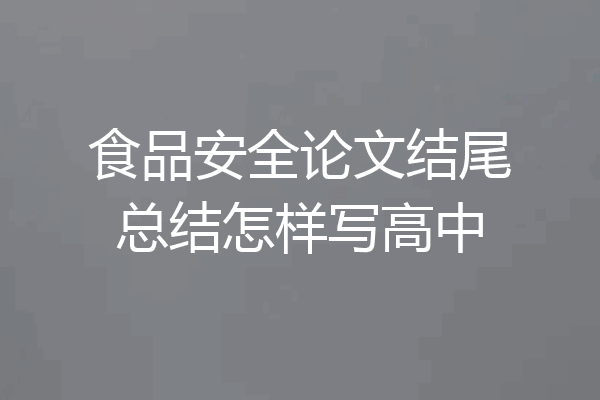 食品安全论文结尾总结怎样写高中