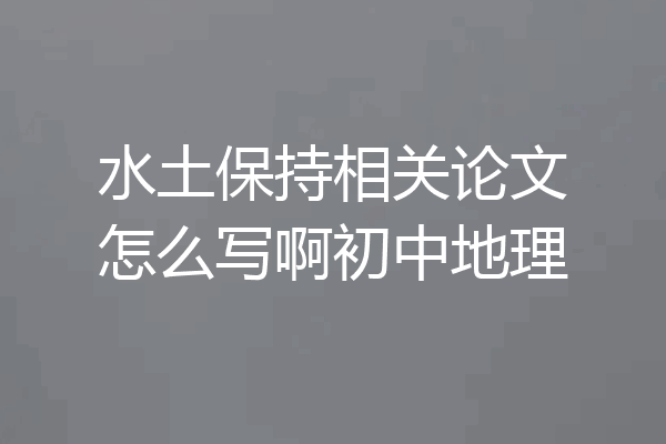 水土保持相关论文怎么写啊初中地理