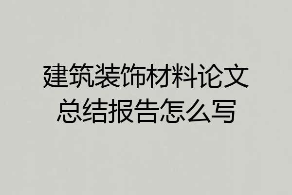 建筑装饰材料论文总结报告怎么写