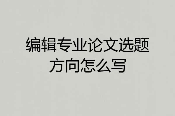 编辑专业论文选题方向怎么写