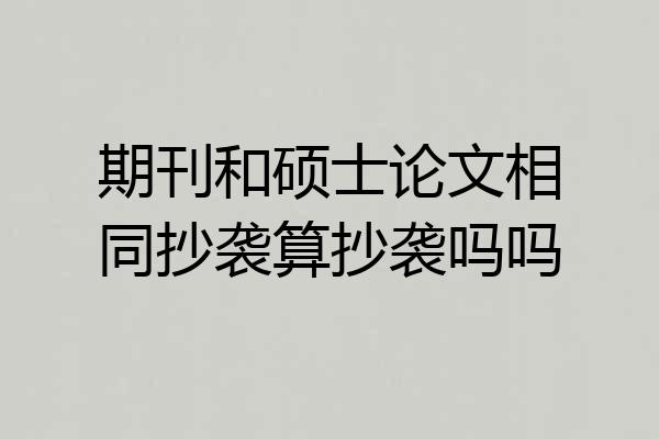 期刊和硕士论文相同抄袭算抄袭吗吗
