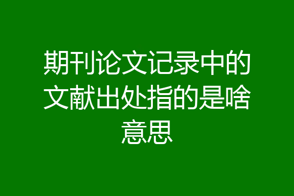 期刊论文记录中的文献出处指的是啥意思