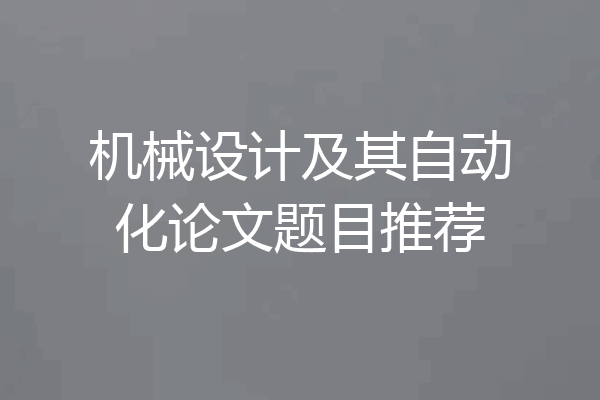 机械设计及其自动化论文题目推荐