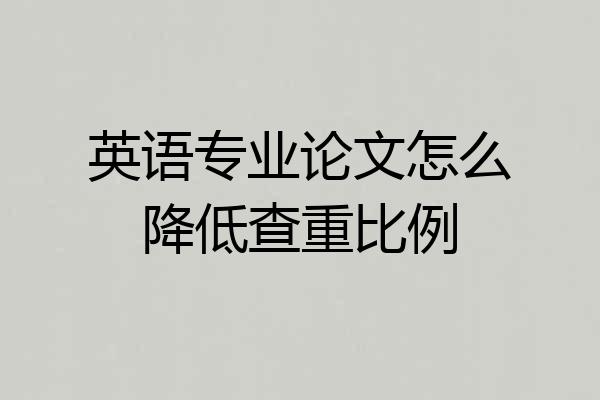 英语专业论文怎么降低查重比例