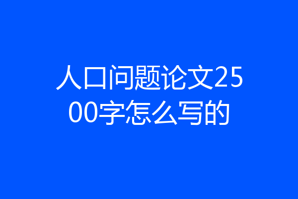 人口问题论文2500字怎么写的
