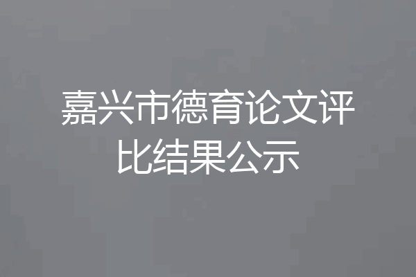 嘉兴市德育论文评比结果公示