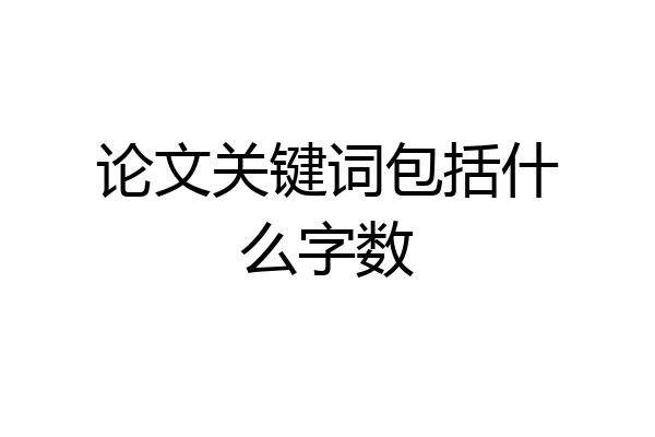 论文关键词包括什么字数