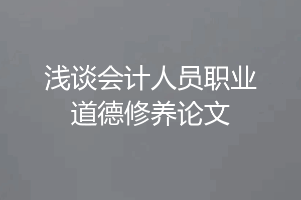 浅谈会计人员职业道德修养论文