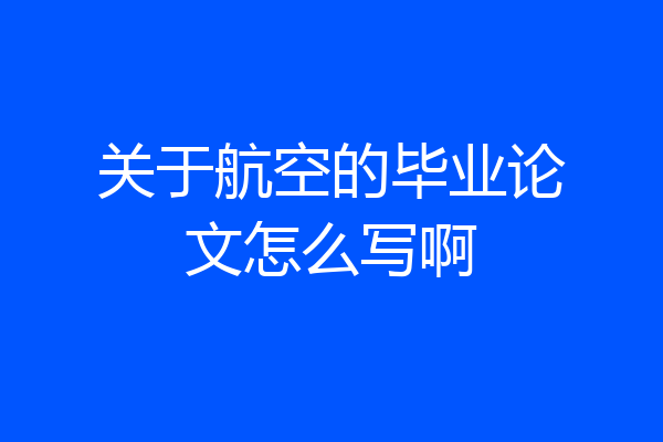关于航空的毕业论文怎么写啊