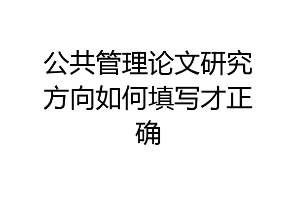 公共管理论文研究方向如何填写才正确