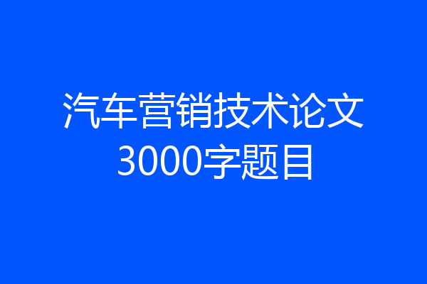 汽车营销技术论文3000字题目