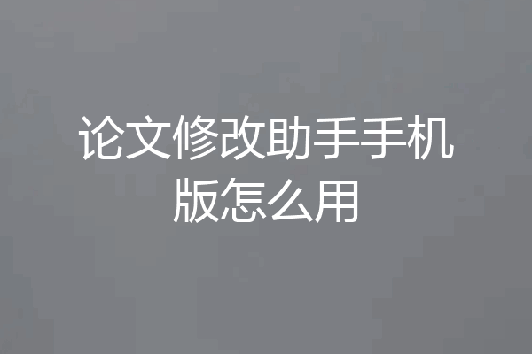 论文修改助手手机版怎么用