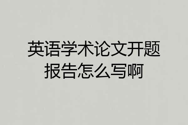 英语学术论文开题报告怎么写啊