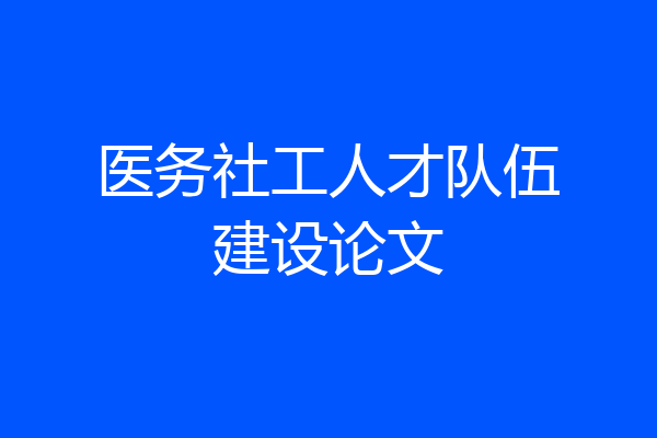 医务社工人才队伍建设论文