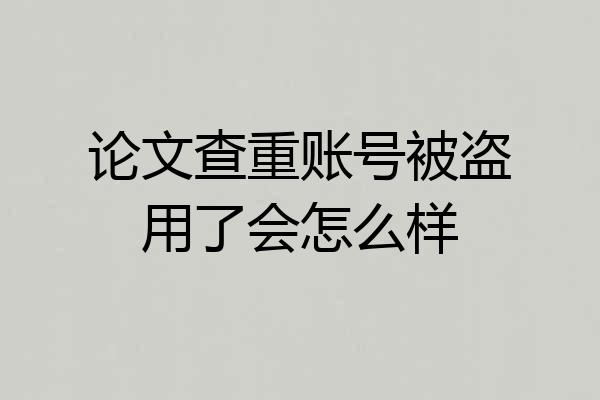 论文查重账号被盗用了会怎么样