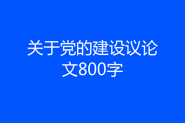 关于党的建设议论文800字