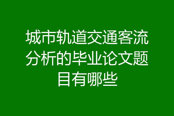 城市轨道交通客流分析的毕业论文题目有哪些