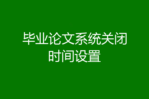 毕业论文系统关闭时间设置