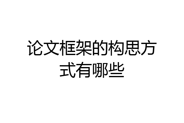 论文框架的构思方式有哪些