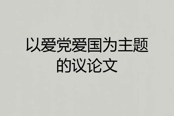 以爱党爱国为主题的议论文