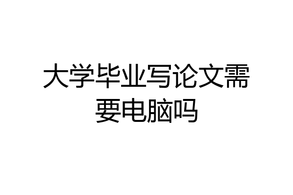 大学毕业写论文需要电脑吗