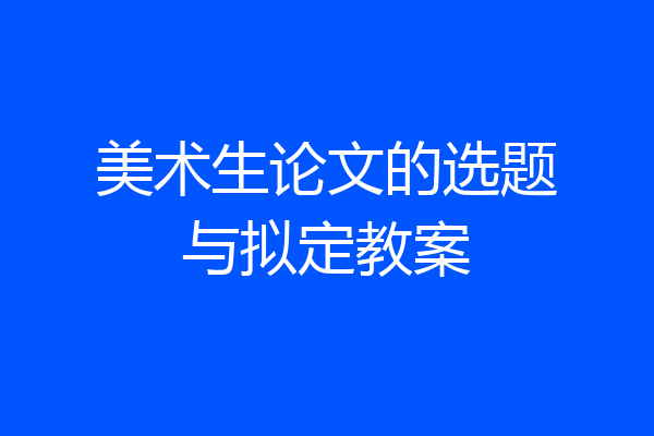 美术生论文的选题与拟定教案