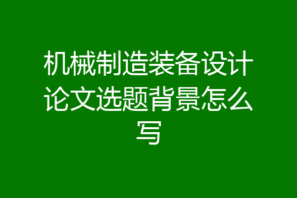 机械制造装备设计论文选题背景怎么写