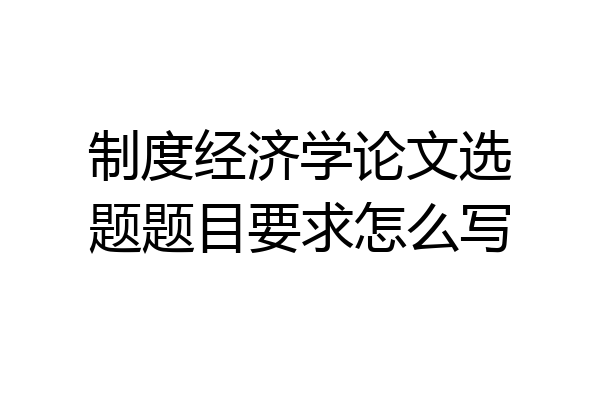 制度经济学论文选题题目要求怎么写