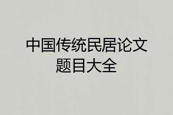 中国传统民居论文题目大全