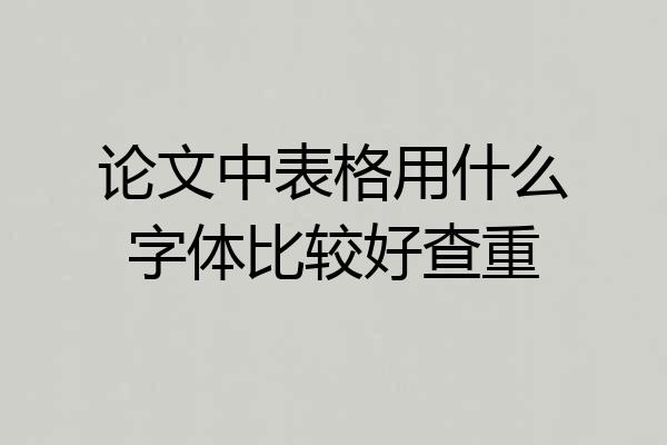 论文中表格用什么字体比较好查重