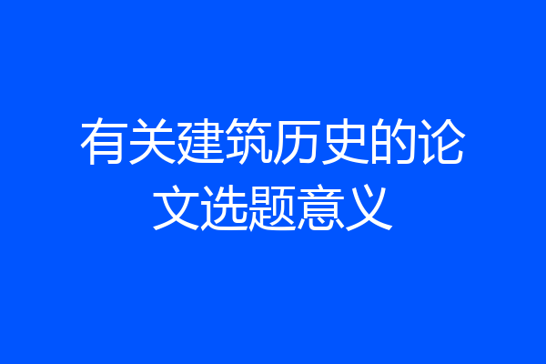 有关建筑历史的论文选题意义