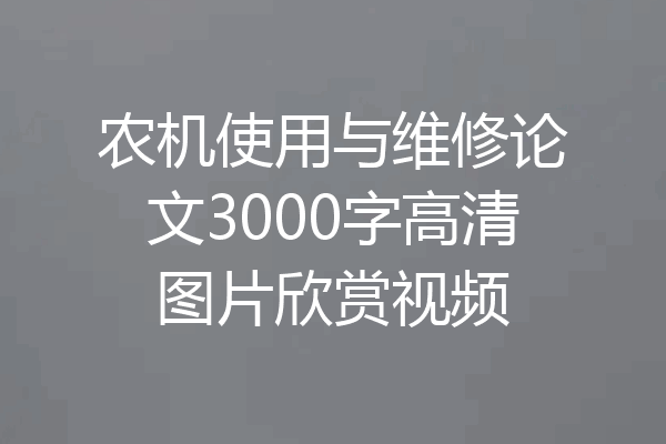 农机使用与维修论文3000字高清图片欣赏视频
