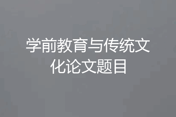 学前教育与传统文化论文题目