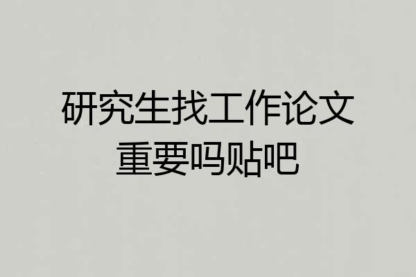 研究生找工作论文重要吗贴吧