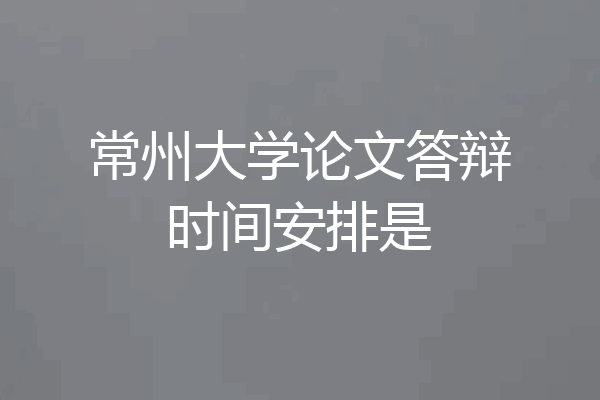 常州大学论文答辩时间安排是