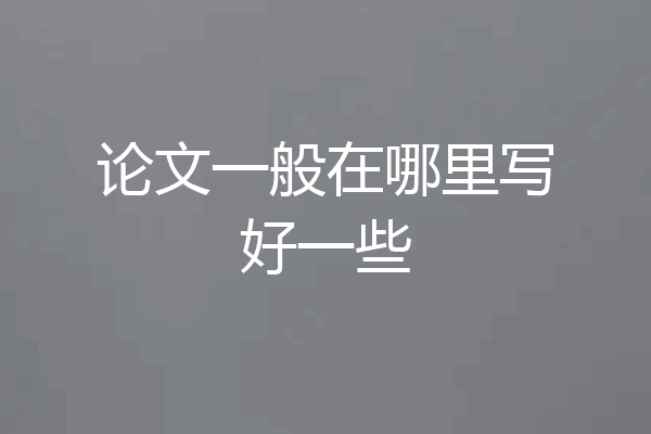 论文一般在哪里写好一些