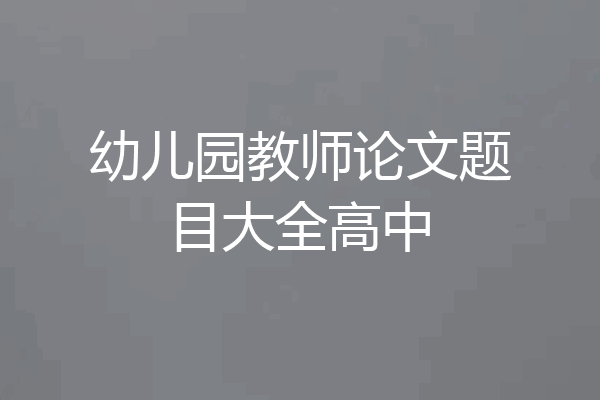 幼儿园教师论文题目大全高中