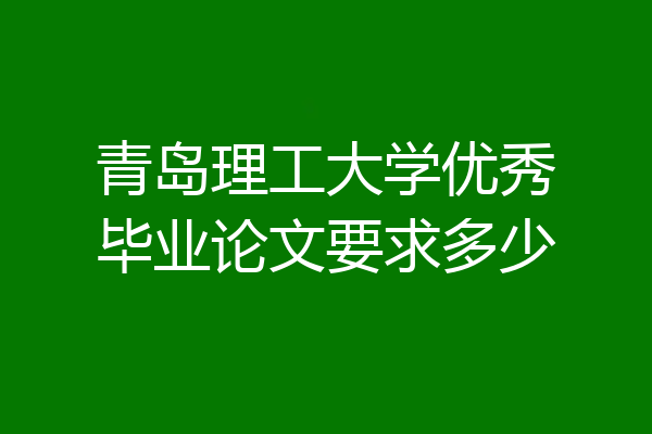 青岛理工大学优秀毕业论文要求多少